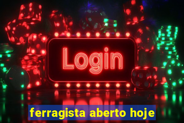 ferragista aberto hoje